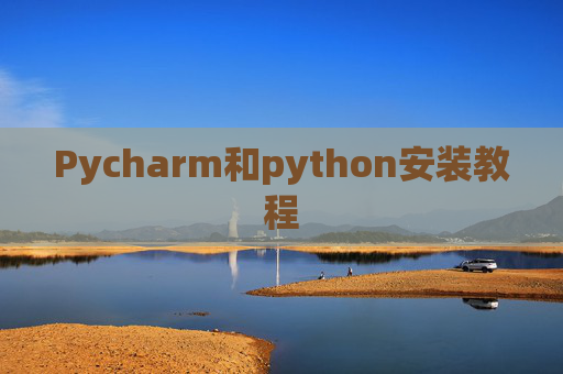 Pycharm和python安装教程 Pycharm和python安装教程