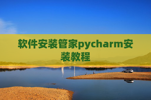 软件安装管家pycharm安装教程